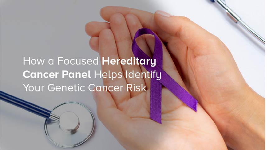 How a Focused Hereditary Cancer Panel Helps Identify Your Genetic Cancer Risk
